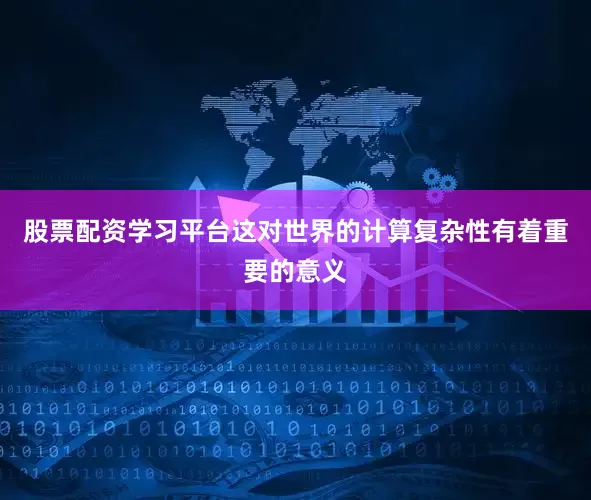 股票配资学习平台这对世界的计算复杂性有着重要的意义