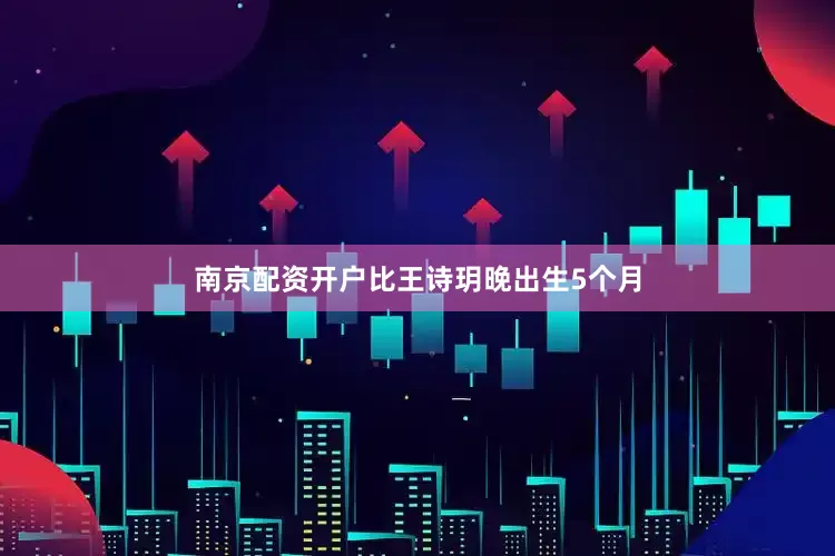 南京配资开户比王诗玥晚出生5个月