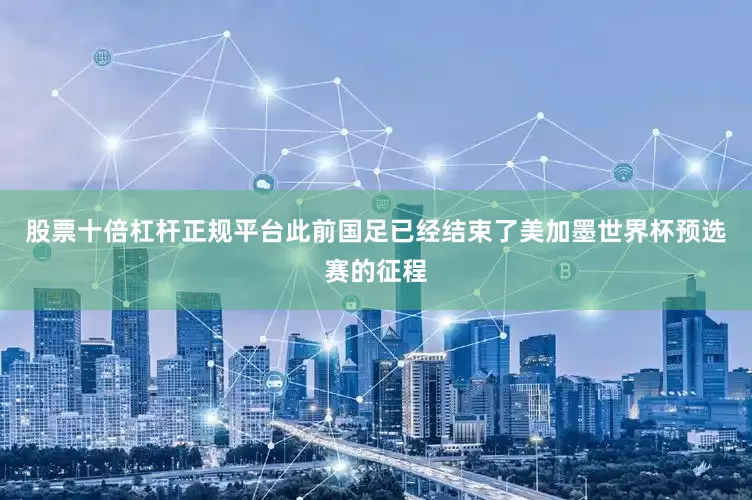 股票十倍杠杆正规平台此前国足已经结束了美加墨世界杯预选赛的征程