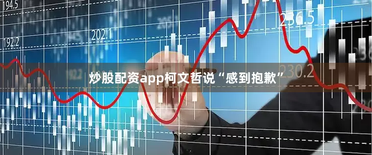炒股配资app柯文哲说“感到抱歉”