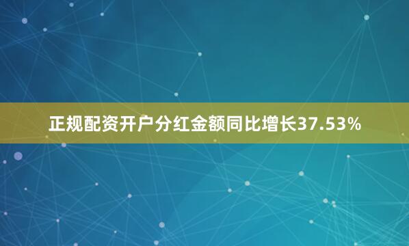 正规配资开户分红金额同比增长37.53%