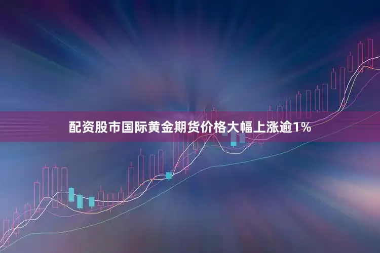 配资股市国际黄金期货价格大幅上涨逾1%