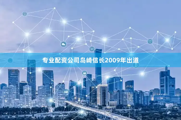 专业配资公司　　岛崎信长2009年出道