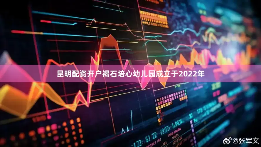 昆明配资开户褐石培心幼儿园成立于2022年