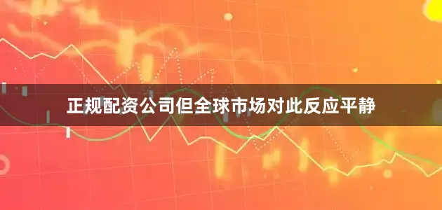 正规配资公司但全球市场对此反应平静