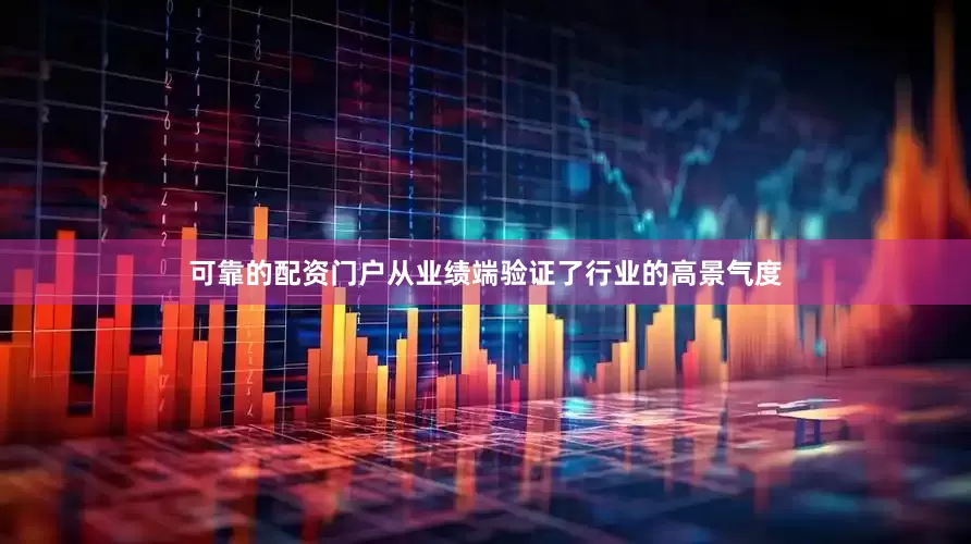 可靠的配资门户从业绩端验证了行业的高景气度