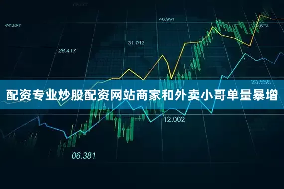 配资专业炒股配资网站商家和外卖小哥单量暴增