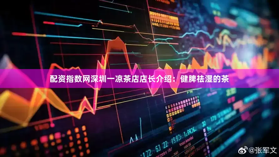 配资指数网深圳一凉茶店店长介绍：健脾祛湿的茶