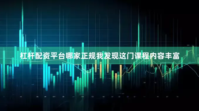 杠杆配资平台哪家正规我发现这门课程内容丰富