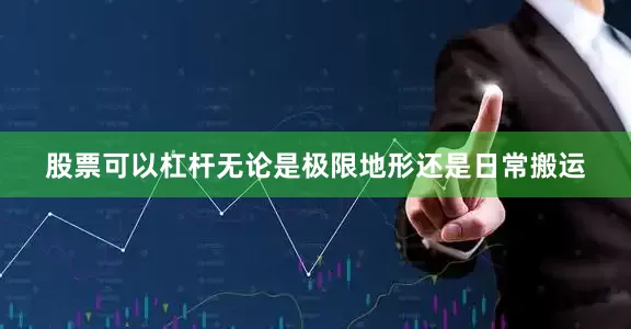 股票可以杠杆无论是极限地形还是日常搬运