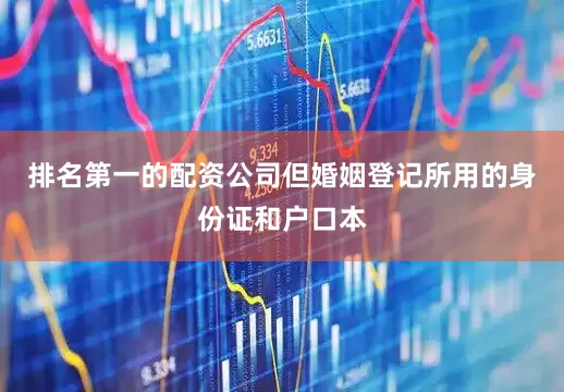 排名第一的配资公司但婚姻登记所用的身份证和户口本
