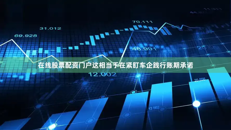 在线股票配资门户这相当于在紧盯车企践行账期承诺