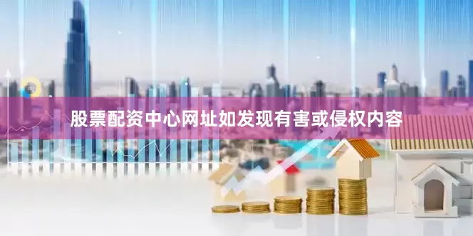 股票配资中心网址如发现有害或侵权内容