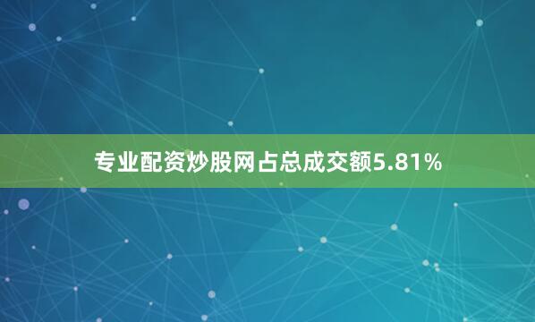 专业配资炒股网占总成交额5.81%