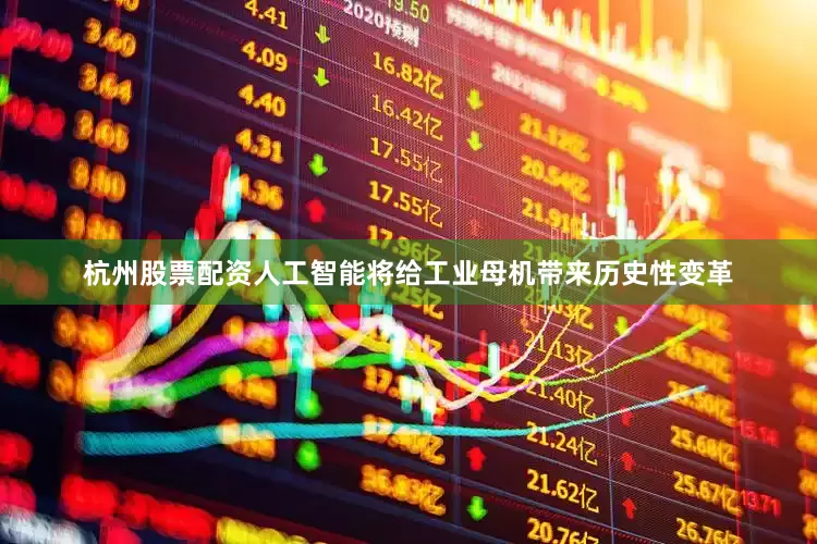 杭州股票配资人工智能将给工业母机带来历史性变革