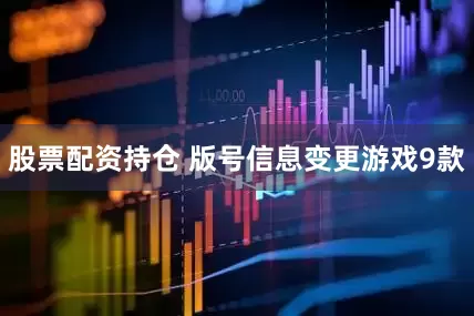 股票配资持仓 版号信息变更游戏9款