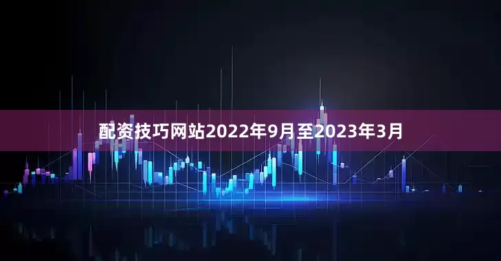 配资技巧网站2022年9月至2023年3月