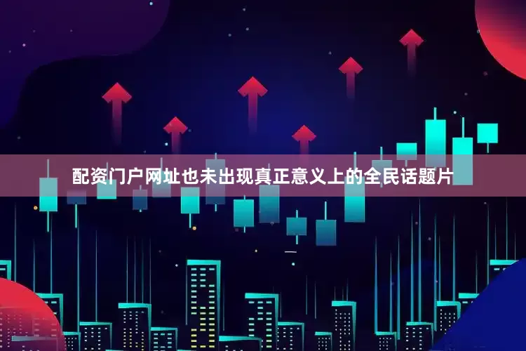 配资门户网址也未出现真正意义上的全民话题片