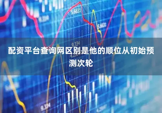 配资平台查询网区别是他的顺位从初始预测次轮