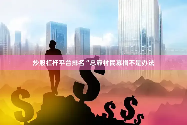炒股杠杆平台排名“总靠村民募捐不是办法