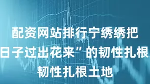 配资网站排行宁绣绣把“苦日子过出花来”的韧性扎根土地