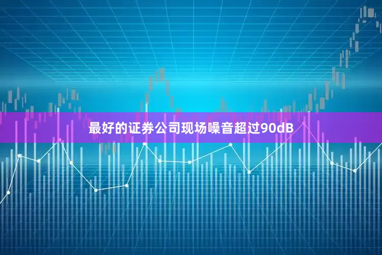 最好的证券公司现场噪音超过90dB