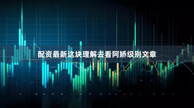配资最新这块理解去看阿娇级别文章