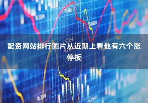 配资网站排行图片从近期上看他有六个涨停板