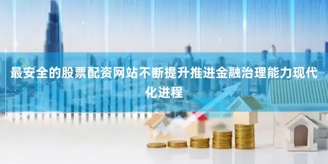 最安全的股票配资网站不断提升推进金融治理能力现代化进程