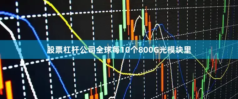 股票杠杆公司全球每10个800G光模块里
