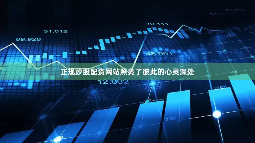 正规炒股配资网站照亮了彼此的心灵深处