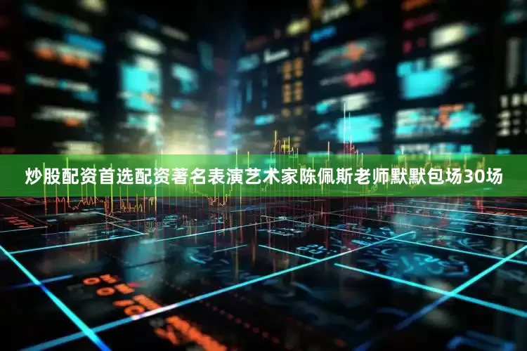 炒股配资首选配资著名表演艺术家陈佩斯老师默默包场30场