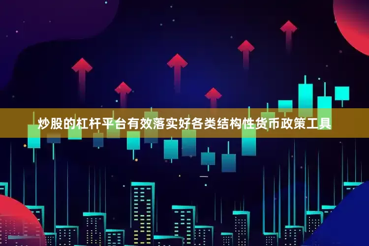 炒股的杠杆平台有效落实好各类结构性货币政策工具