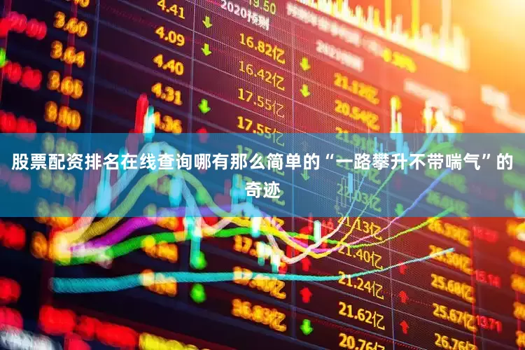 股票配资排名在线查询哪有那么简单的“一路攀升不带喘气”的奇迹