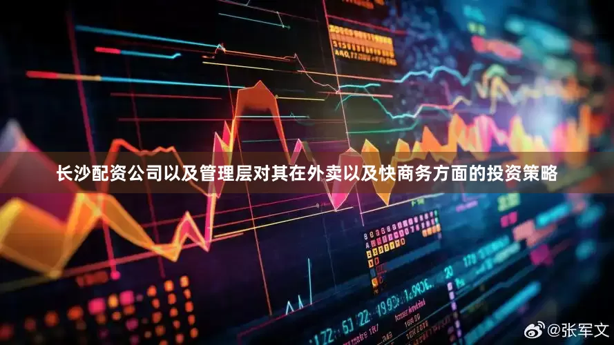 长沙配资公司以及管理层对其在外卖以及快商务方面的投资策略
