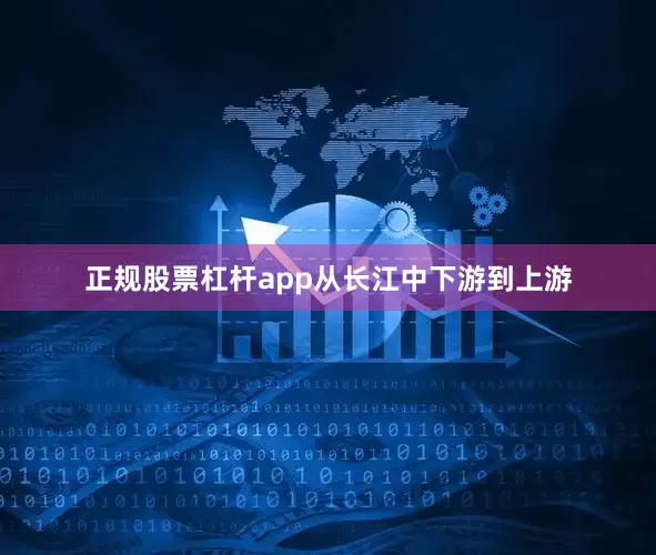 正规股票杠杆app　　从长江中下游到上游